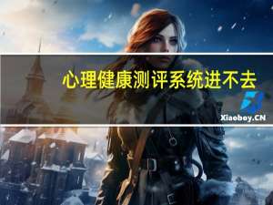 心理健康测评系统进不去（心理健康测评系统）