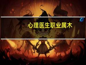 心理医生职业属木（心理医生-职业名称简介）