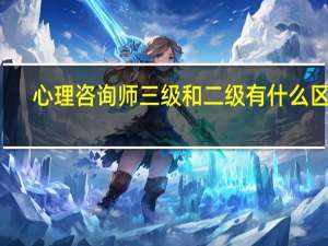 心理咨询师三级和二级有什么区别