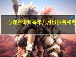 心理咨询师每年几月份报名和考试