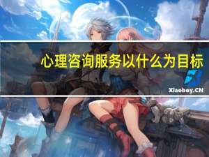 心理咨询服务以什么为目标