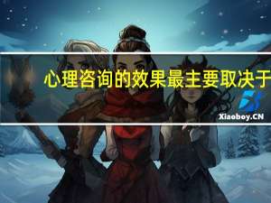 心理咨询的效果最主要取决于