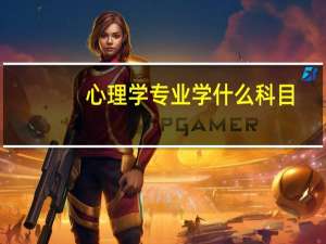 心理学专业学什么科目（大学心理学需要学什么科目）