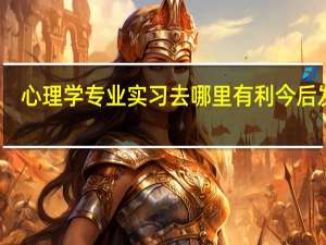 心理学专业实习去哪里有利今后发展