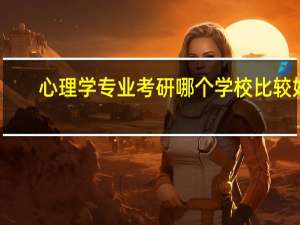 心理学专业考研 哪个学校比较好