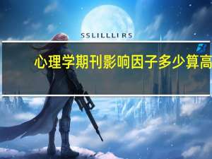 心理学期刊影响因子多少算高（期刊影响因子多少算高）