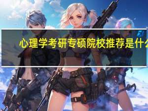 心理学考研专硕院校推荐是什么