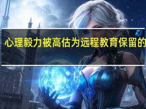心理毅力被高估为远程教育保留的关键