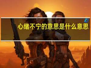 心绪不宁的意思是什么意思（心绪不宁的宁是什么意思）