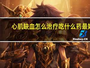 心肌缺血怎么治疗吃什么药最好（心肌缺血怎么治疗）
