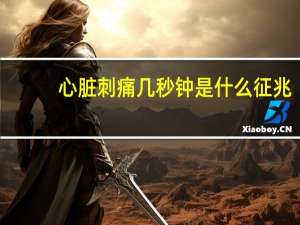 心脏刺痛几秒钟是什么征兆（心脏突然刺痛几秒钟是怎么回事）
