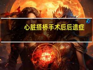 心脏搭桥手术后后遗症（心脏搭桥手术后遗症）