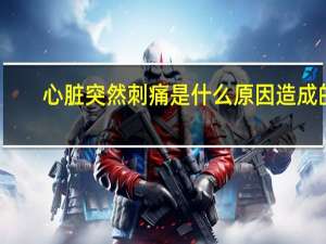心脏突然刺痛是什么原因造成的（心脏突然刺痛是什么原因）