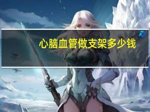 心脑血管做支架多少钱（血管做支架多少钱）