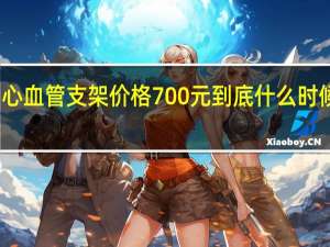 心血管支架价格700元到底什么时候施行（心血管支架价格）