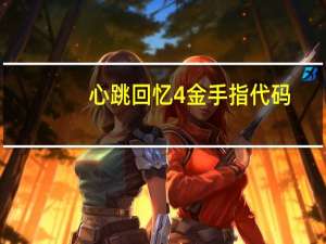 心跳回忆4金手指代码（心跳回忆4金手指）