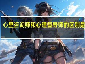 心里咨询师和心理督导师的区别是什么