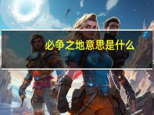 必争之地意思是什么