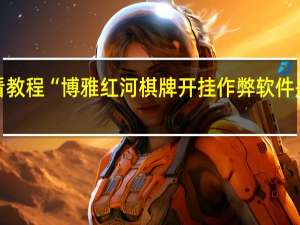 必看教程“博雅红河棋牌开挂作弊软件是真的吗”(详细分享开挂教程)