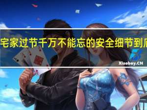 必看！宅家过节千万不能忘的安全细节 到底什么情况呢