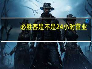 必胜客是不是24小时营业