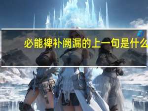 必能裨补阙漏的上一句是什么
