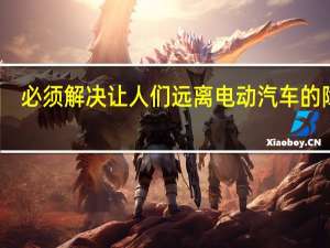 必须解决让人们远离电动汽车的障碍