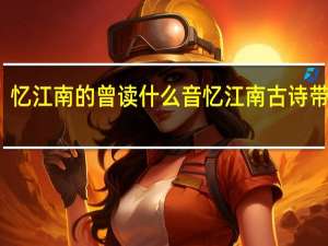 忆江南的曾读什么音 忆江南古诗带拼音