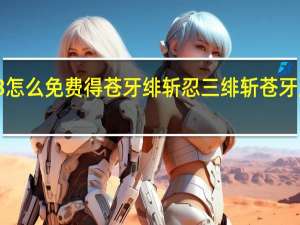 忍3怎么免费得苍牙绯斩 忍三绯斩苍牙皮肤活动