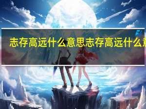 志存高远什么意思志存高远什么意思