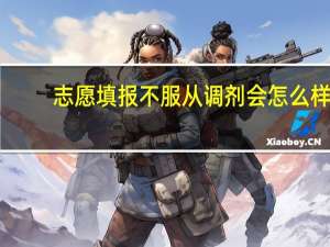 志愿填报不服从调剂会怎么样