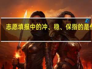 志愿填报中的冲、稳、保指的是什么