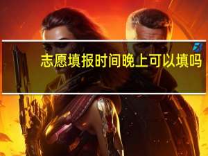 志愿填报时间晚上可以填吗