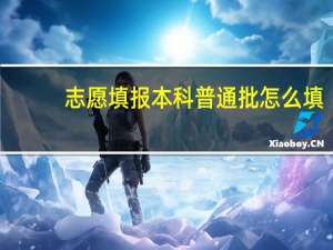 志愿填报本科普通批怎么填