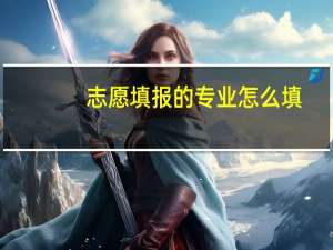 志愿填报的专业怎么填