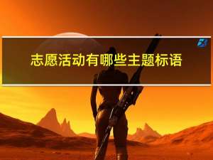 志愿活动有哪些主题标语（志愿活动有哪些）