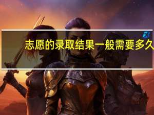 志愿的录取结果一般需要多久（志愿的含义）