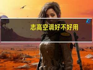 志高空调好不好用（志高空调好不好）