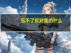 忘不了你对我的什么