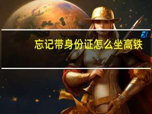 忘记带身份证怎么坐高铁