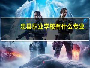 忠县职业学校有什么专业