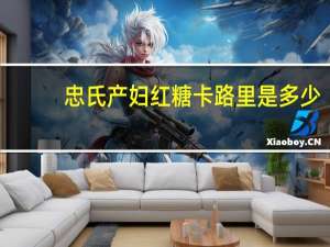 忠氏 产妇红糖卡路里是多少