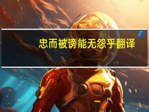 忠而被謗能無怨乎翻譯