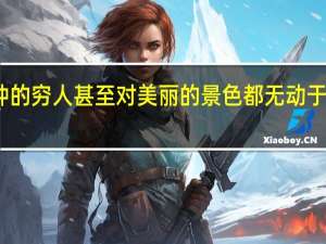 忧心忡忡的穷人甚至对美丽的景色都无动于衷出自哪本书（忧心忡忡的穷人甚至对美丽的景色都无动于衷）