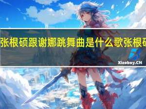 快乐大本营张根硕跟谢娜跳舞曲是什么歌 张根硕快乐大本营跳舞