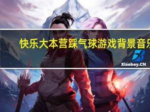 快乐大本营踩气球游戏背景音乐（踩气球游戏背景音乐）