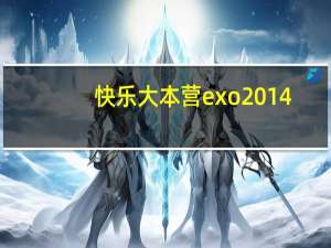 快乐大本营exo2014（exo快乐大本营2014完整版免费）