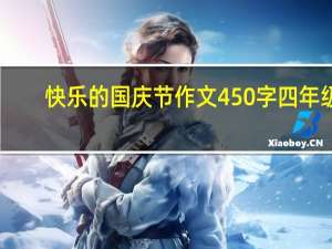 快乐的国庆节作文450字四年级（快乐的国庆节作文450字）