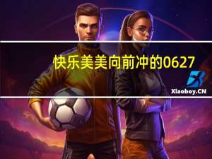 快乐美美向前冲的0627（快乐美美向前冲周丽）