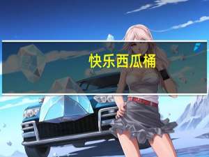 快乐西瓜桶（快乐西游官网）